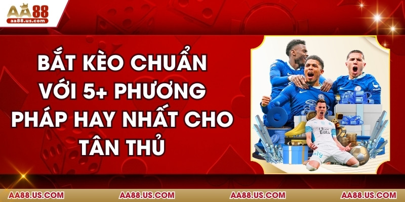 Bắt Kèo Chuẩn Với 5+ Phương Pháp Hay Nhất Cho Tân Thủ