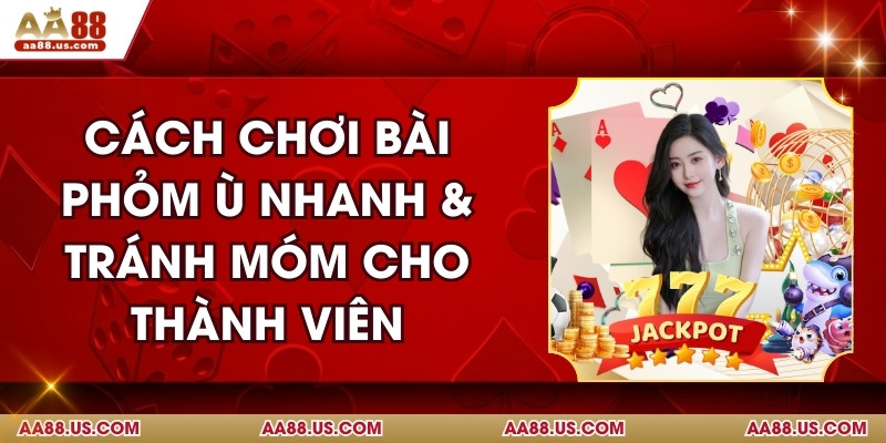 Cách Chơi Bài Phỏm Ù Nhanh & Tránh Móm Cho Thành Viên