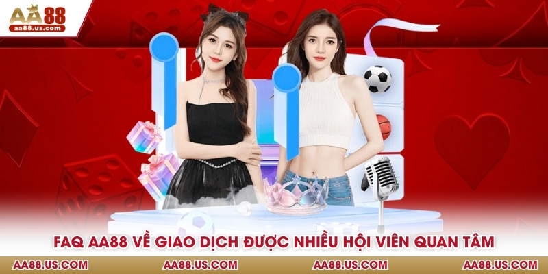 FAQ AA88 về giao dịch được nhiều hội viên quan tâm