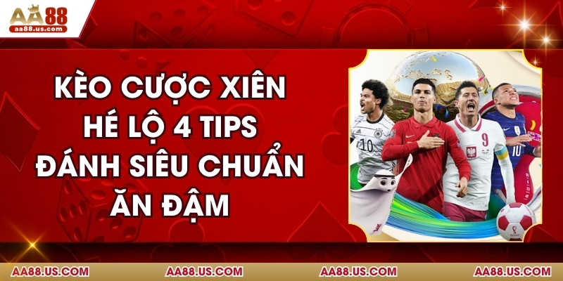 Kèo Cược Xiên - Hé Lộ 4 Tips Đánh Siêu Chuẩn Ăn Đậm
