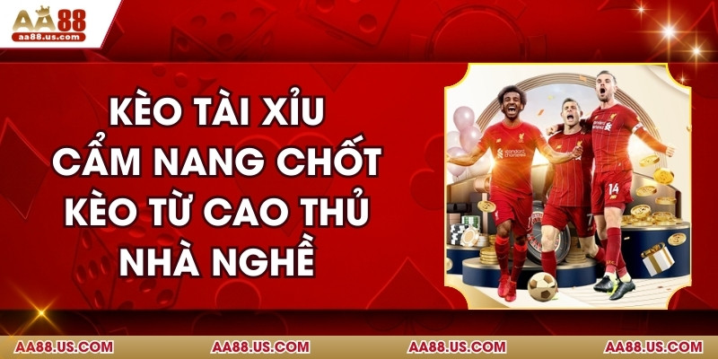 Kèo Tài Xỉu - Cẩm Nang Chốt Kèo Từ Cao Thủ Nhà Nghề