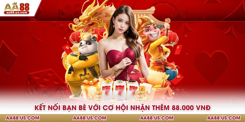 Kết nối bạn bè với cơ hội nhận thêm 88.000 VNĐ